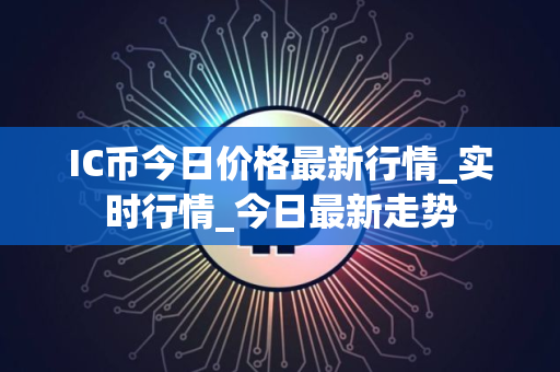 IC币今日价格最新行情_实时行情_今日最新走势