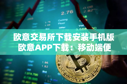 欧意交易所下载安装手机版 欧意APP下载：移动端便捷交易