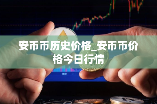 安币币历史价格_安币币价格今日行情