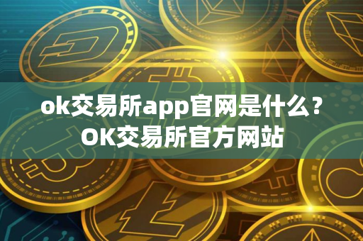 ok交易所app官网是什么？OK交易所官方网站