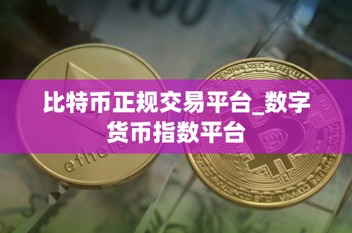 比特币正规交易平台_数字货币指数平台 比特币正规交易平台_数字货币指数平台