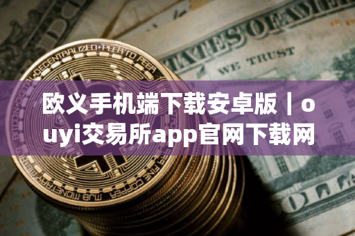 欧义手机端下载安卓版｜ouyi交易所app官网下载网址