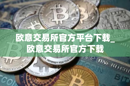 欧意交易所官方平台下载_欧意交易所官方下载