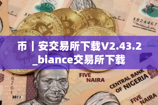 币｜安交易所下载V2.43.2_biance交易所下载