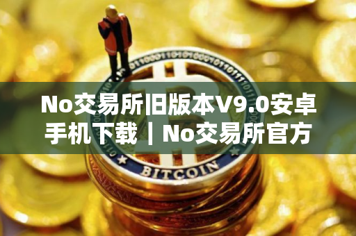 No交易所旧版本V9.0安卓手机下载｜No交易所官方安装包下载