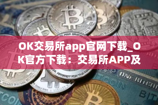 OK交易所app官网下载_OK官方下载:交易所APP及电脑端下载教程(最新) OK交易所app官网下载_OK官方下载:交易所APP及电脑端下载教程(最新)