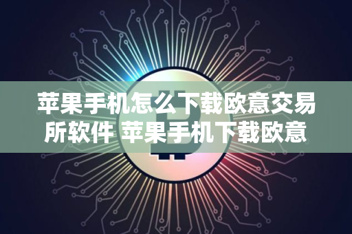 苹果手机怎么下载欧意交易所软件 苹果手机下载欧意交易所软件指南 苹果手机怎么下载欧意交易所软件 苹果手机下载欧意交易所软件指南