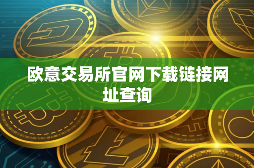欧意交易所官网下载链接网址查询