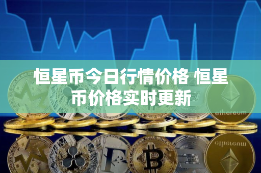 恒星币今日行情价格 恒星币价格实时更新