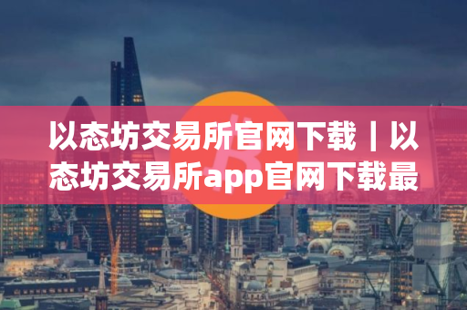 以态坊交易所官网下载｜以态坊交易所app官网下载最新版本