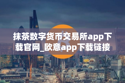 抹茶数字货币交易所app下载官网_欧意app下载链接V8.3.30