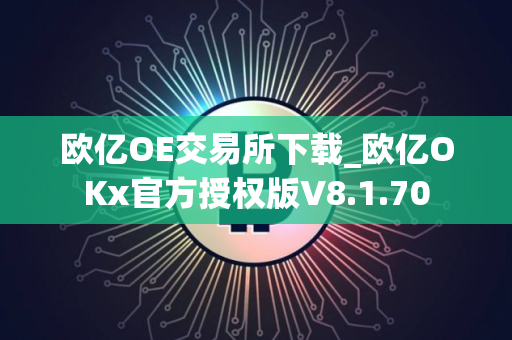 欧亿OE交易所下载_欧亿OKx官方授权版V8.1.70