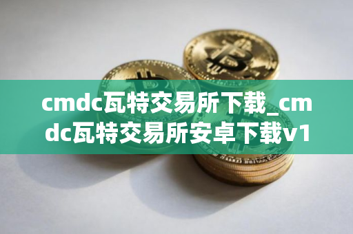 cmdc瓦特交易所下载_cmdc瓦特交易所安卓下载v1.1.6免费最新版本下载