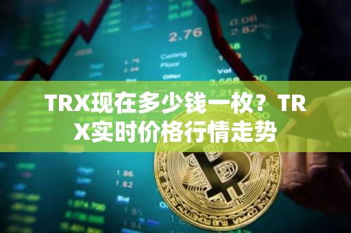 TRX现在多少钱一枚？TRX实时价格行情走势