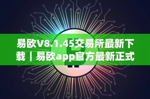 易欧V8.1.45交易所最新下载｜易欧app官方最新正式版安装包