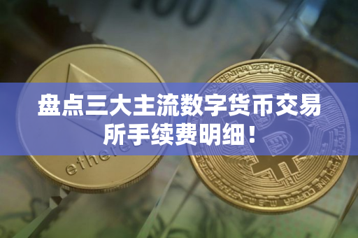 盘点三大主流数字货币交易所手续费明细！