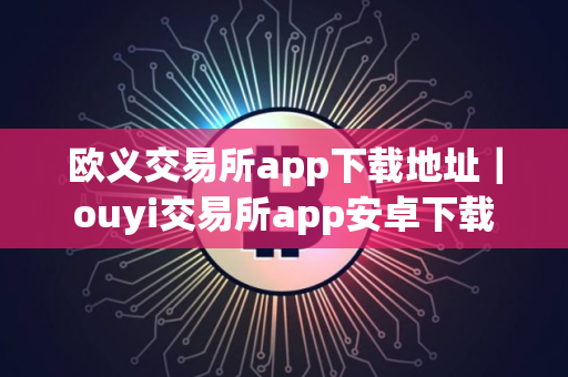 欧义交易所app下载地址|ouyi交易所app安卓下载 欧义交易所app下载地址|ouyi交易所app安卓下载