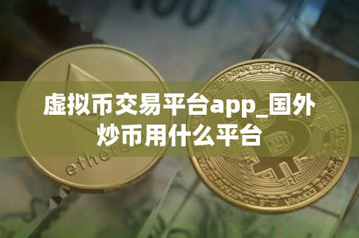虚拟币交易平台app_国外炒币用什么平台
