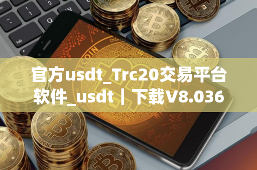官方usdt_Trc20交易平台软件_usdt｜下载V8.036