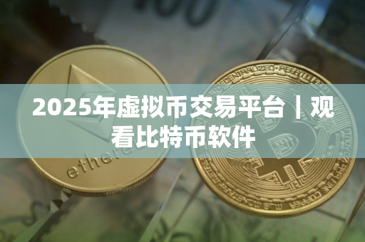2025年虚拟币交易平台|观看比特币软件 2025年虚拟币交易平台|观看比特币软件