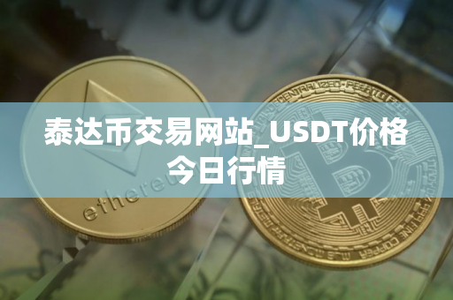 泰达币交易网站_USDT价格今日行情