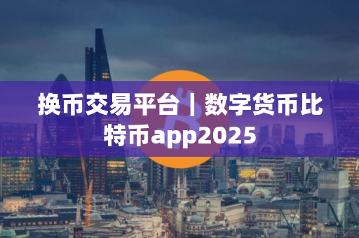 换币交易平台｜数字货币比特币app2025