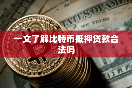 一文了解比特币抵押贷款合法吗
