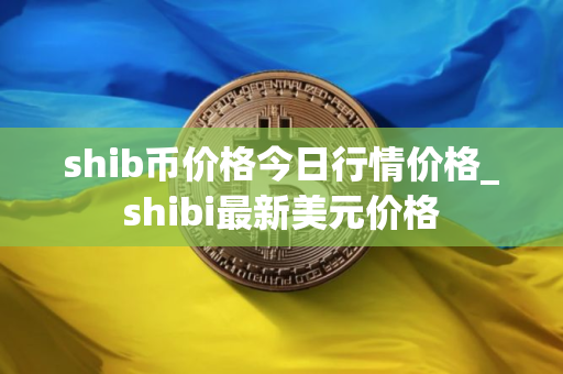 shib币价格今日行情价格_shibi最新美元价格