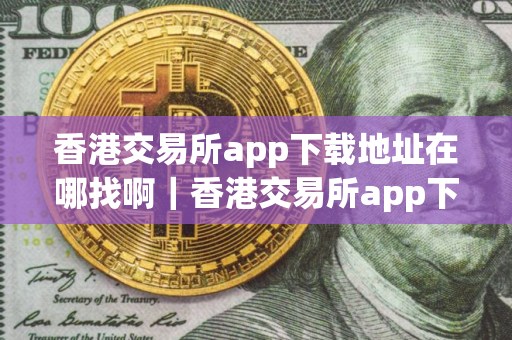 香港交易所app下载地址在哪找啊｜香港交易所app下载地址在哪找啊安全吗