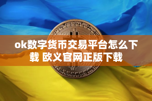 ok数字货币交易平台怎么下载 欧义官网正版下载