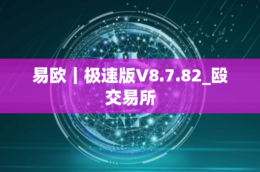 易欧｜极速版V8.7.82_殴交易所