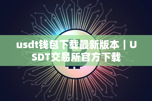 usdt钱包下载最新版本|USDT交易所官方下载 usdt钱包下载最新版本|USDT交易所官方下载