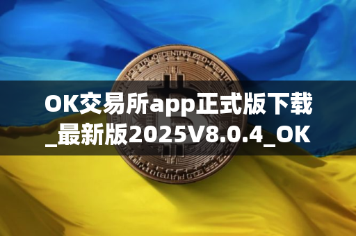 OK交易所app正式版下载_最新版2025V8.0.4_OK交易所官网