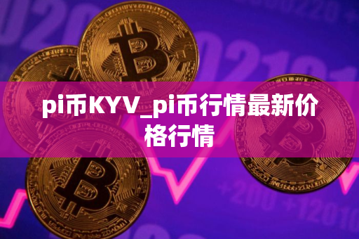 pi币KYV_pi币行情最新价格行情