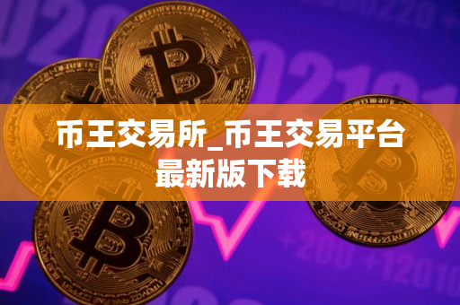 币王交易所_币王交易平台最新版下载 币王交易所_币王交易平台最新版下载
