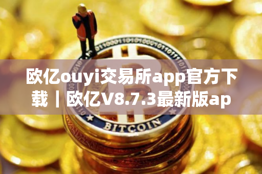 欧亿ouyi交易所app官方下载|欧亿V8.7.3最新版app官方安装包 欧亿ouyi交易所app官方下载|欧亿V8.7.3最新版app官方安装包