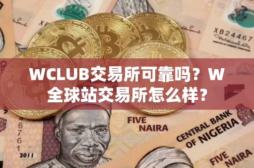 WCLUB交易所可靠吗?W全球站交易所怎么样? WCLUB交易所可靠吗?W全球站交易所怎么样?