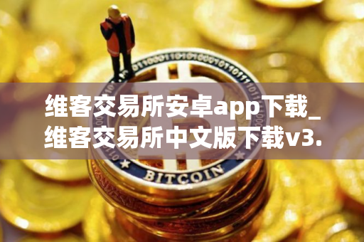 维客交易所安卓app下载_维客交易所中文版下载v3.4.6