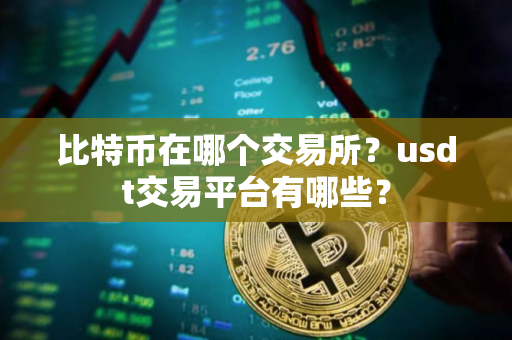 比特币在哪个交易所？usdt交易平台有哪些？
