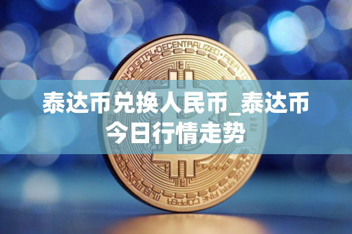 泰达币兑换人民币_泰达币今日行情走势