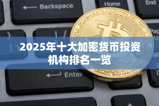 2025年十大加密货币投资机构排名一览