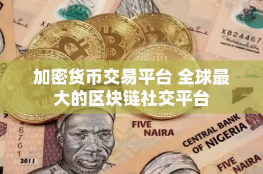 加密货币交易平台 全球最大的区块链社交平台