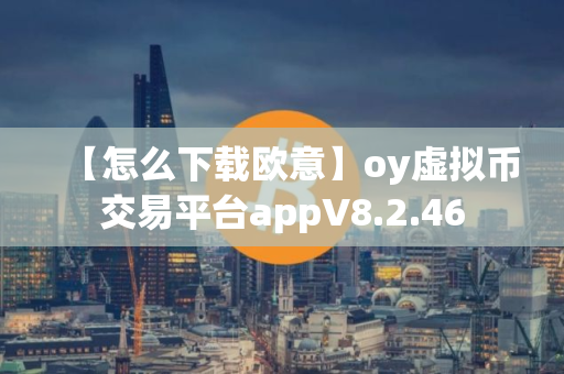 【怎么下载欧意】oy虚拟币交易平台appV8.2.46