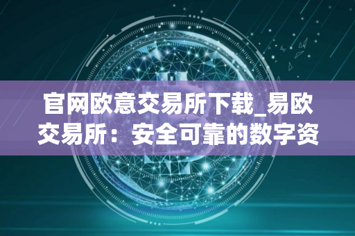 官网欧意交易所下载_易欧交易所:安全可靠的数字资产交易平台 官网欧意交易所下载_易欧交易所:安全可靠的数字资产交易平台