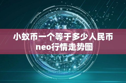 小蚁币一个等于多少人民币 neo行情走势图