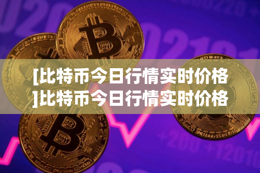 [比特币今日行情实时价格]比特币今日行情实时价格走势