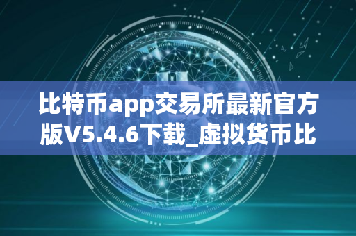 比特币app交易所最新官方版V5.4.6下载_虚拟货币比特币app交易所｜比特币app交易所免费下载APP