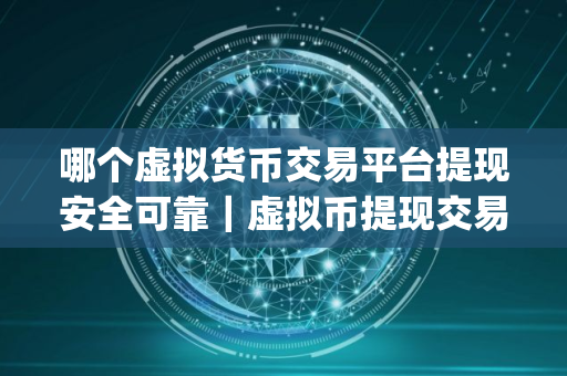 哪个虚拟货币交易平台提现安全可靠｜虚拟币提现交易app有哪些