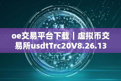 oe交易平台下载｜虚拟币交易所usdtTrc20V8.26.13