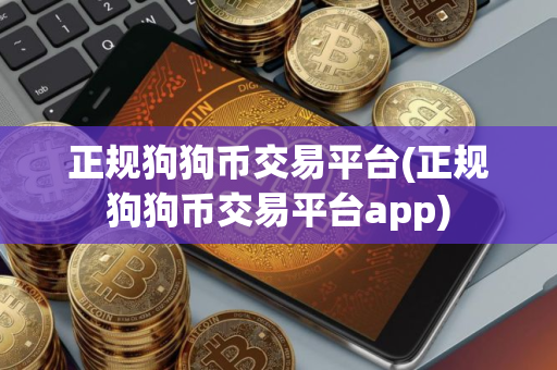 正规狗狗币交易平台(正规狗狗币交易平台app)